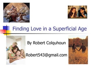 Finding Love in a Superficial Age By Robert Colquhoun [email_address] 