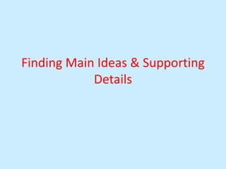 Finding Main Ideas & Supporting
Details
 