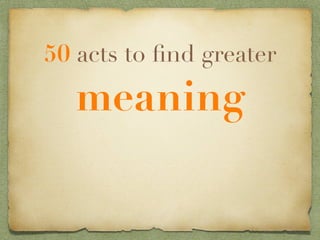 50 acts to ﬁnd greater

  meaning
 