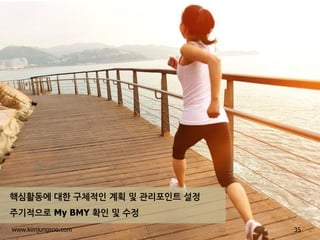 35 
www.kimjungsoo.com 
핵심활동에 대한 구체적인 계획 및 관리포인트 설정 
주기적으로 My BMY 확인 및 수정  