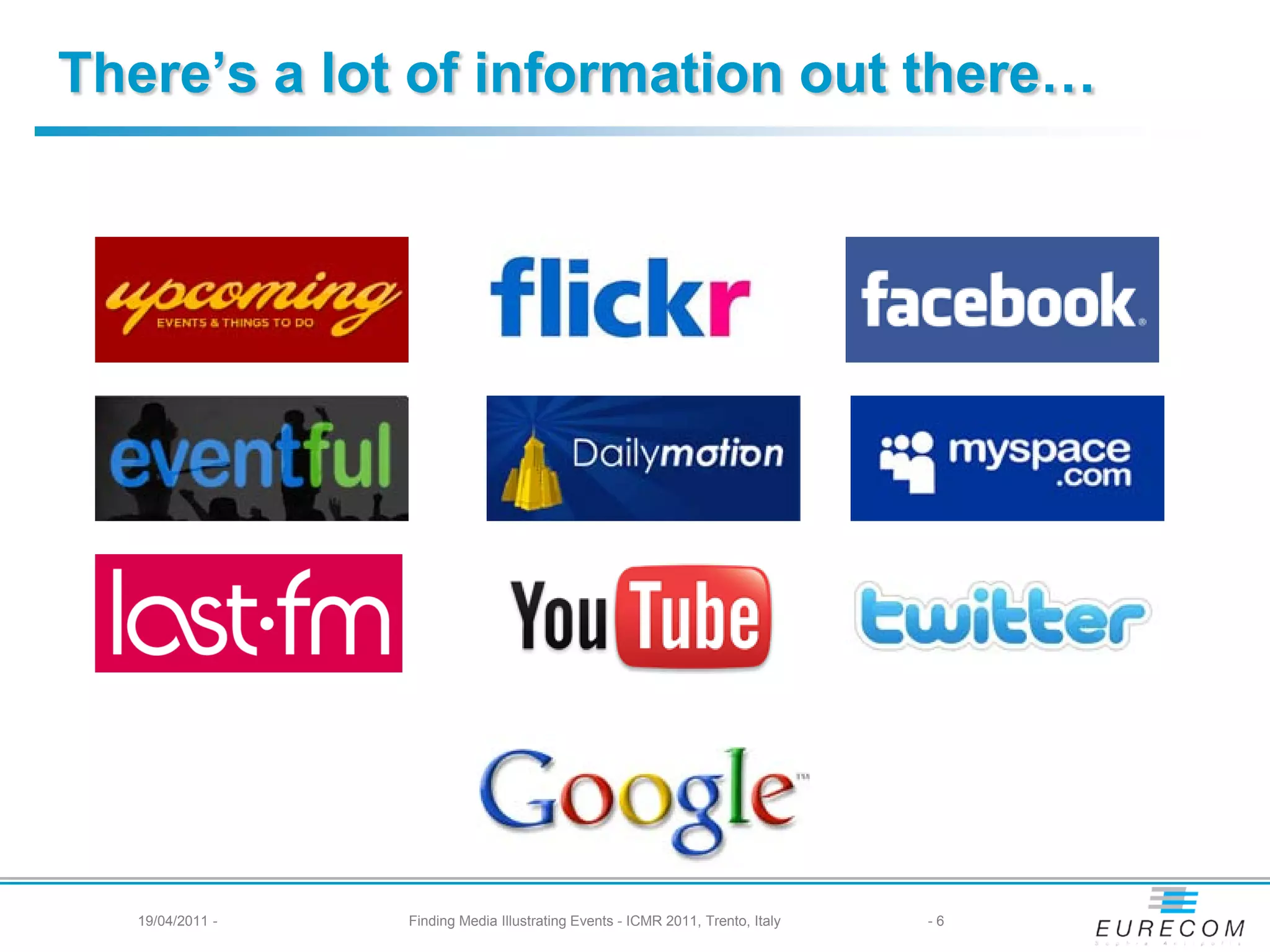 There’s a lot of information out there…




   19/04/2011 -   Finding Media Illustrating Events - ICMR 2011, Trento, Italy   -6
 