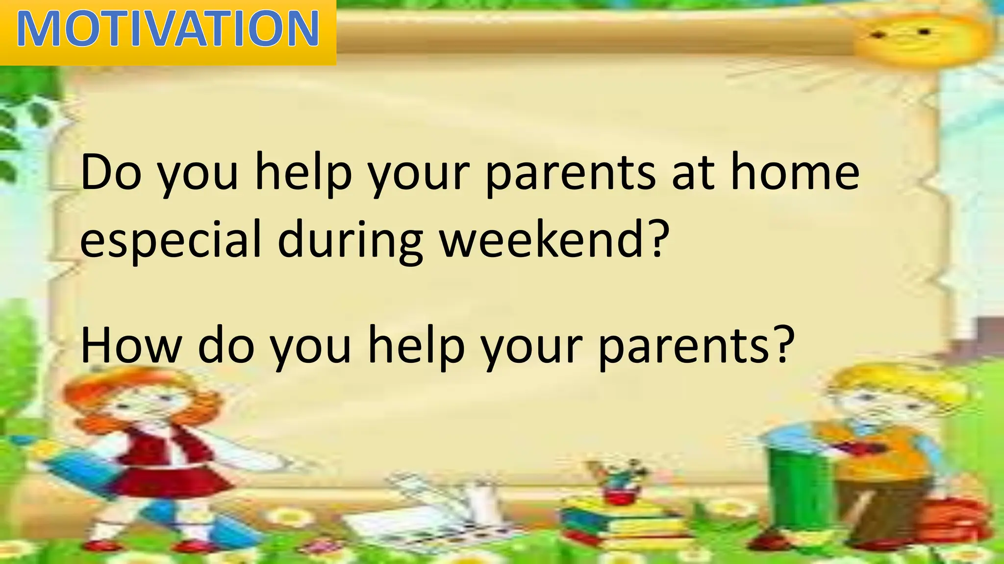 Do you help your parents at home
especial during weekend?
How do you help your parents?
 