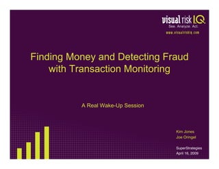 Finding Money and Detecting Fraud
    with Transaction Monitoring


          A Real Wake-Up Session



                                   Kim Jones
                                   Joe Oringel

                                   SuperStrategies
                                   April 16, 2009
 