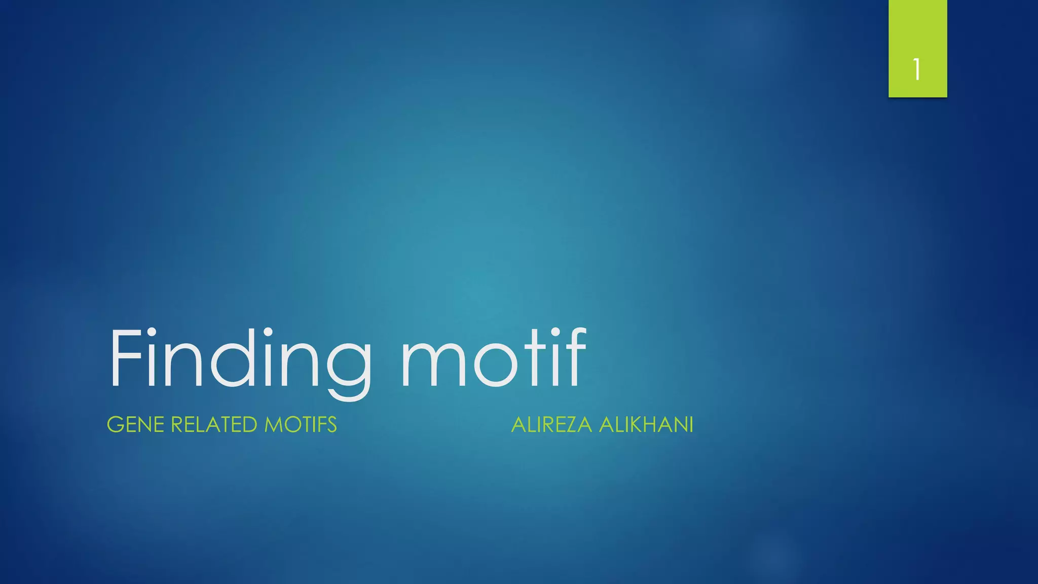 Finding motif
GENE RELATED MOTIFS ALIREZA ALIKHANI
1
 