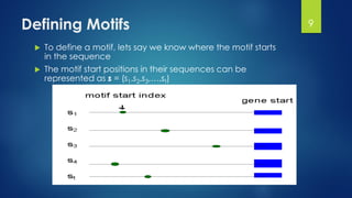 Defining Motifs
 To define a motif, lets say we know where the motif starts
in the sequence
 The motif start positions in their sequences can be
represented as s = (s1,s2,s3,…,st)
9
 