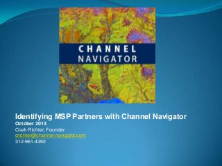 Identifying MSP Partners with Channel Navigator
October 2013
Clark Richter, Founder
crichter@channel-navigator.com
312-961-4392

 