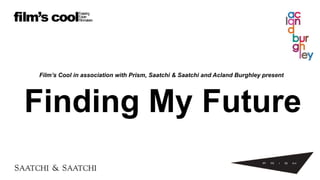 Film’s Cool in association with Prism, Saatchi & Saatchi and Acland Burghley present
Finding My Future
 