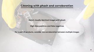 41
Match visually identical images with phash
High false positives and false negatives
For a pair of products, consider th...