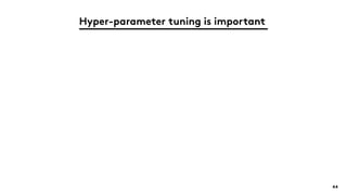Hyper-parameter tuning is important
44
 