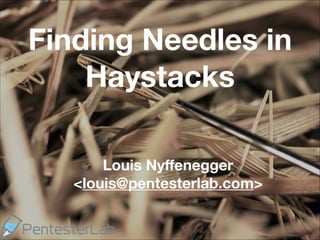 Finding Needles in
Haystacks
Louis Nyﬀenegger
<louis@pentesterlab.com>
 