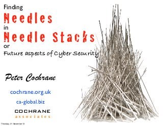 Finding

Needles
in
Needle Stacks
or
Future aspects of Cyber Security

Peter Cochrane
cochrane.org.uk
ca-global.biz
COCHRANE
a s s o c i a t e s
Thursday, 21 November 13

 