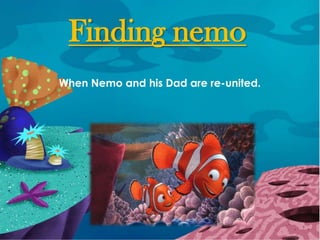 Finding nemo
When Nemo and his Dad are re-united.
 