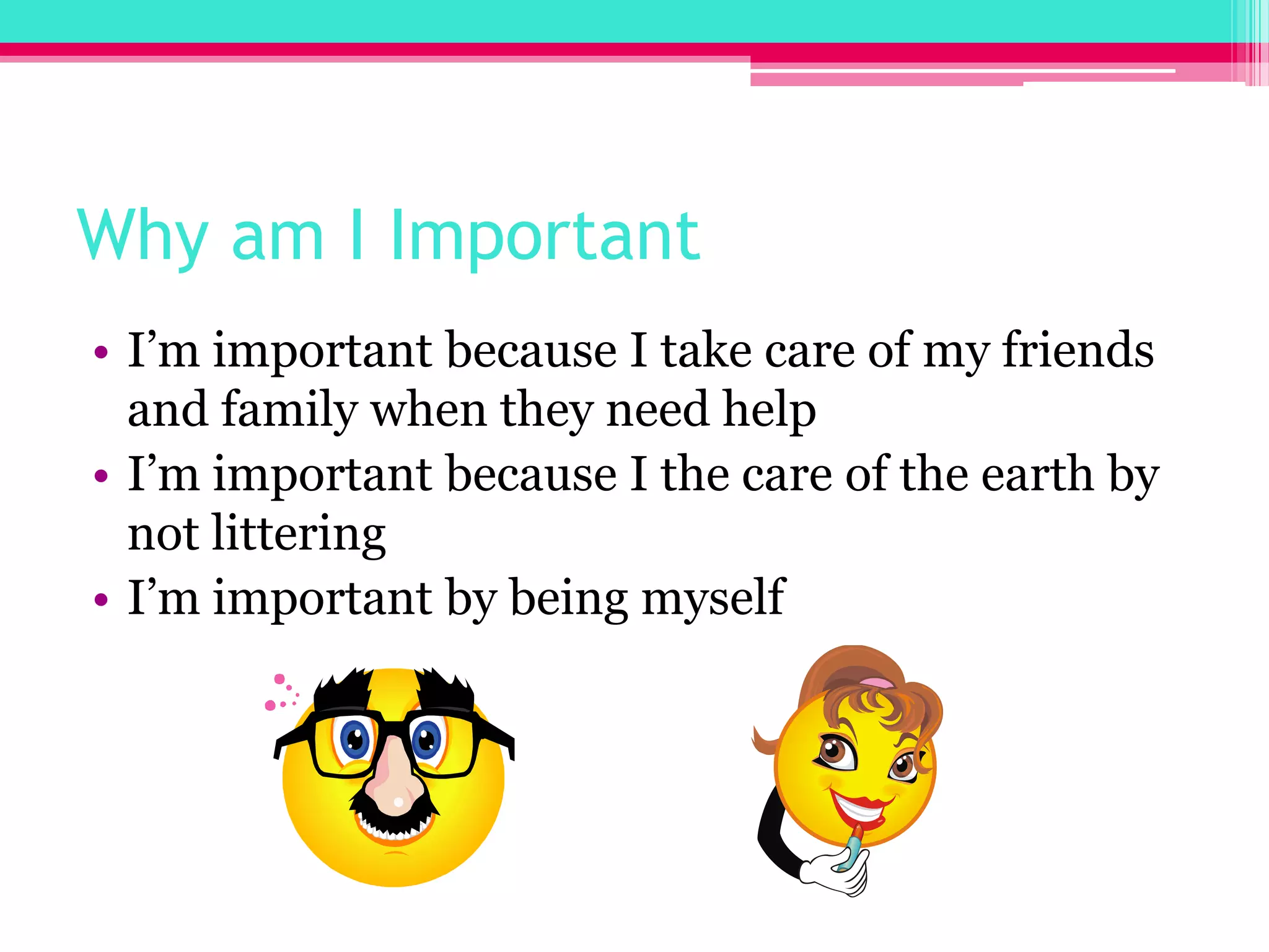 Why am I ImportantI’m important because I take care of my friends and family when they need helpI’m important because I the care of the earth by not litteringI’m important by being myself