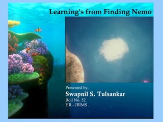 Learning's from Finding Nemo Presented by, Swapnil S. Tulsankar Roll No. 52 HR - JBIMS . 