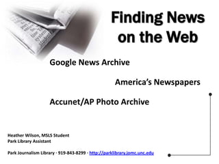 Finding News on the Web Google News Archive America’s Newspapers Accunet/AP Photo Archive Heather Wilson, MSLS Student Park Library Assistant Park Journalism Library ∙ 919-843-8299 ∙ http://parklibrary.jomc.unc.edu 