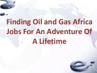 Finding Oil and Gas Africa
Jobs For An Adventure Of
A Lifetime
 
