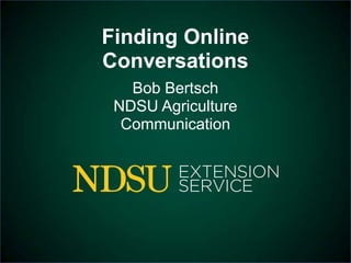 Finding Online
Conversations
   Bob Bertsch
 NDSU Agriculture
  Communication
 