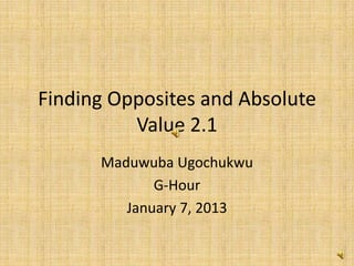 Finding Opposites and Absolute
          Value 2.1
      Maduwuba Ugochukwu
             G-Hour
         January 7, 2013
 