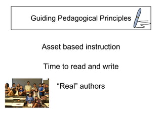 Guiding Pedagogical Principles
Asset based instruction
Time to read and write
“Real” authors
 