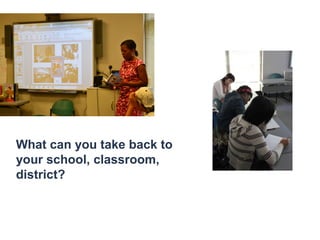 What can you take back to
your school, classroom,
district?
 