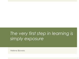 The very first step in learning is simply exposure Helene Blowers 