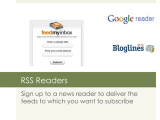 RSS Readers Sign up to a news reader to deliver the feeds to which you want to subscribe 