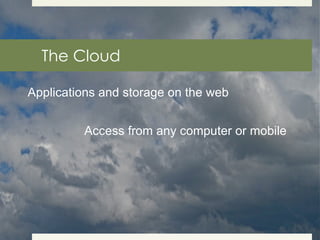 The Cloud Applications and storage on the web Access from any computer or mobile 