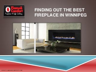 FINDING OUT THE BEST
FIREPLACE IN WINNIPEG
WWW.FLAM EANDCOM FORT.COM
 