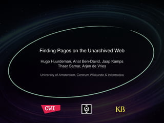 Finding Pages on the Unarchived Web 
Hugo Huurdeman, Anat Ben-David, Jaap Kamps 
Thaer Samar, Arjen de Vries" 
" 
Universi...