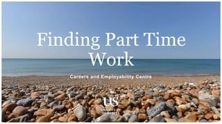 Careers and Employability Centre
Finding Part Time
Work
 