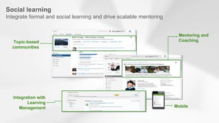©2014 SAP AG or an SAP affiliate company. All rights reserved. 
26 
Social learning Integrate formal and social learning and drive scalable mentoring 
Topic-based communities 
Mobile 
Integration with Learning Management 
Mentoring and Coaching  