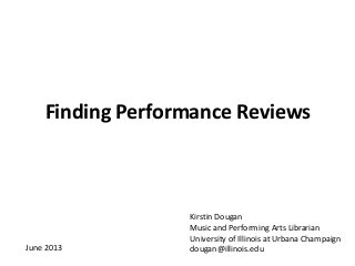 Finding Performance Reviews
Kirstin Dougan
Music and Performing Arts Librarian
University of Illinois at Urbana Champaign
dougan@illinois.eduJune 2013
 