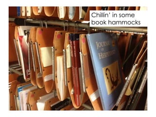 Chillin’ in some
book hammocks
 