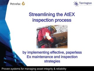 Streamlining the AtEX
                         inspection process




                  by implementing effective, paperless
                    Ex maintenance and inspection
                              strategies
Proven systems for managing asset integrity & reliability
 
