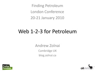 Finding Petroleum
    London Conference
    20-21 January 2010


Web 1-2-3 for Petroleum

      Andrew Zolnai
        Cambridge UK
        blog.zolnai.ca
 