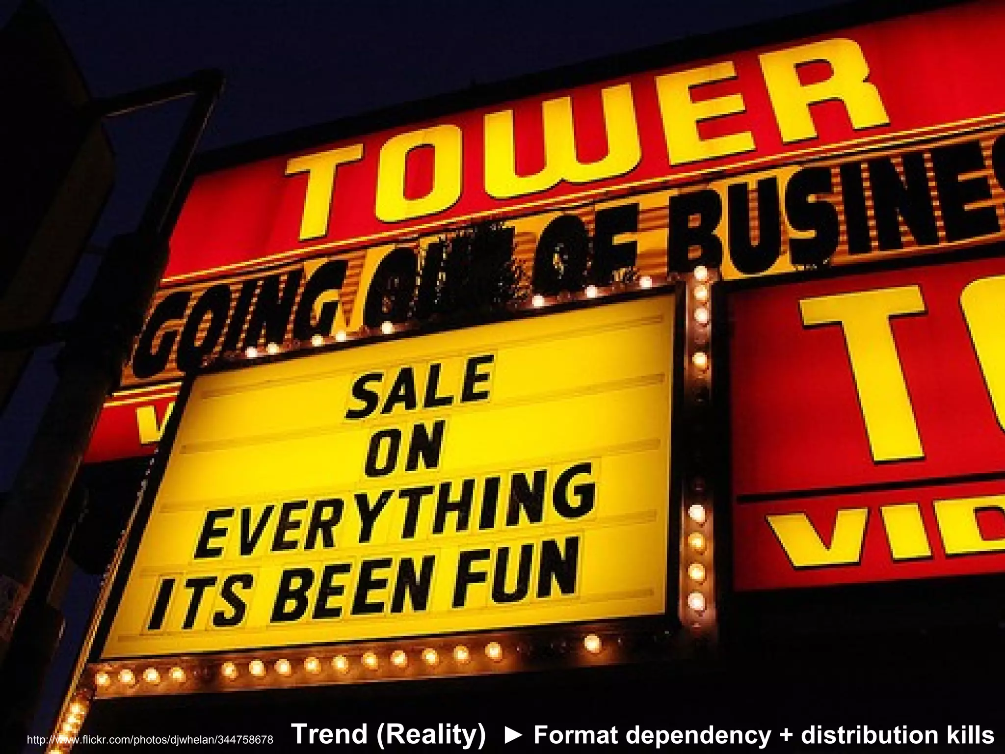 Trend (Reality)  ► Format dependency + distribution kills http://www.flickr.com/photos/djwhelan/344758678 