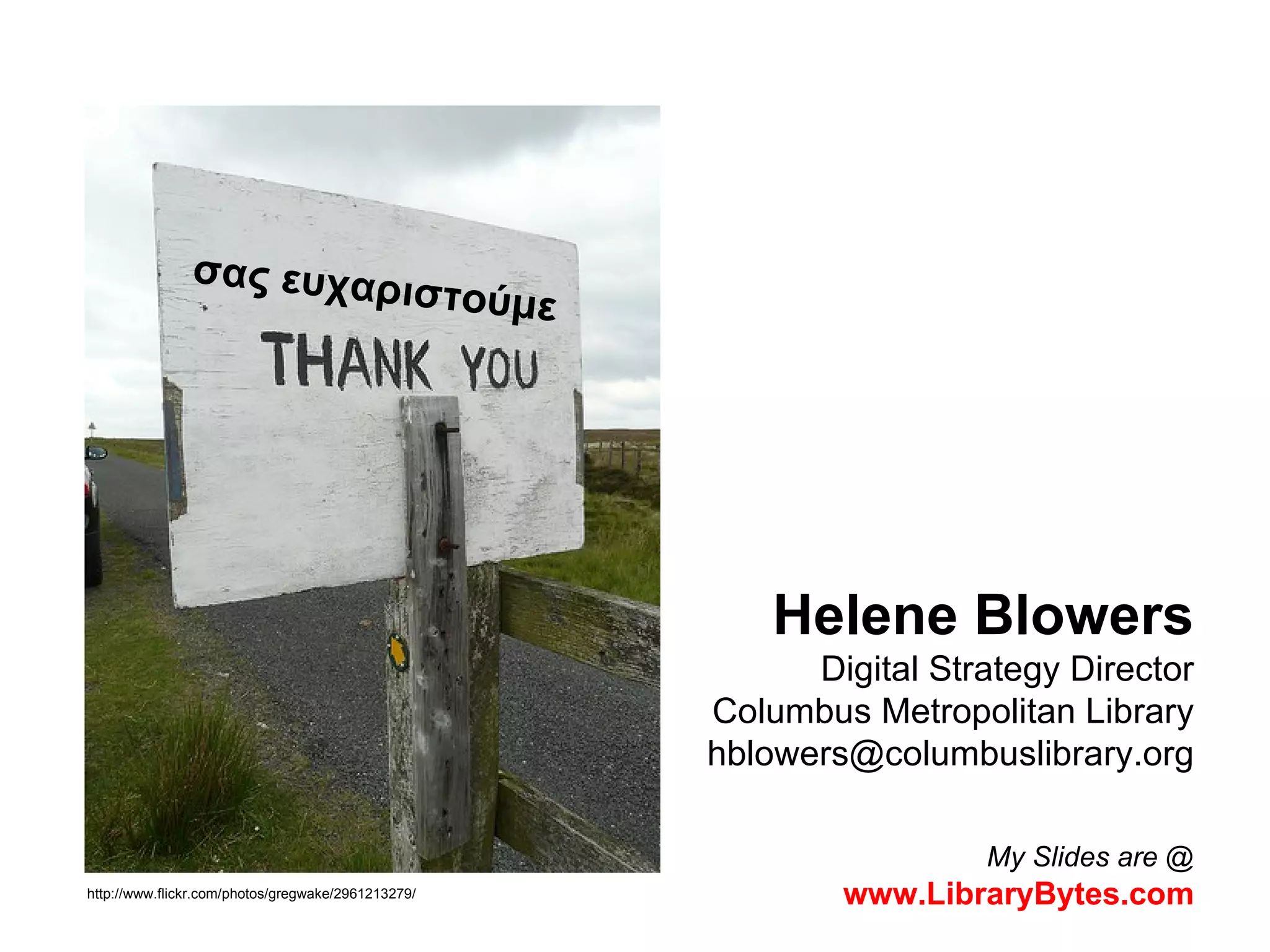 Helene Blowers Digital Strategy Director Columbus Metropolitan Library [email_address] My Slides are @   www.LibraryBytes.com http://www.flickr.com/photos/gregwake/2961213279/ σας ευχαριστούμε  