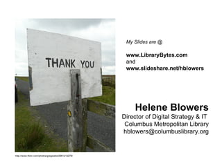 Helene Blowers Director of Digital Strategy & IT  Columbus Metropolitan Library [email_address] http://www.flickr.com/photos/gregwake/2961213279/ My Slides are @   www.LibraryBytes.com and www.slideshare.net/hblowers 