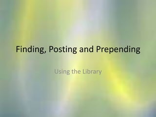 Finding, Posting and Prepending Using the Library 