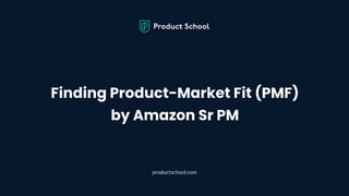 Finding Product-Market Fit (PMF)
by Amazon Sr PM
productschool.com
 