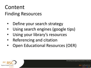 Content
Finding Resources
• Define your search strategy
• Using search engines (google tips)
• Using your library’s resources
• Referencing and citation
• Open Educational Resources (OER)
 