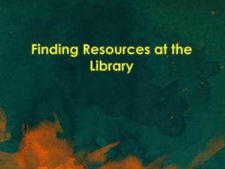Finding Resources at the
         Library
 