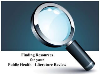 Finding Resources
            for your
Public Health - Literature Review
 