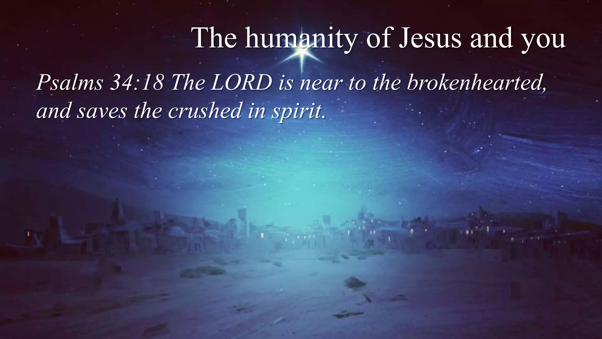 The humanity of Jesus and you
Psalms 34:18 The LORD is near to the brokenhearted,
and saves the crushed in spirit.
 