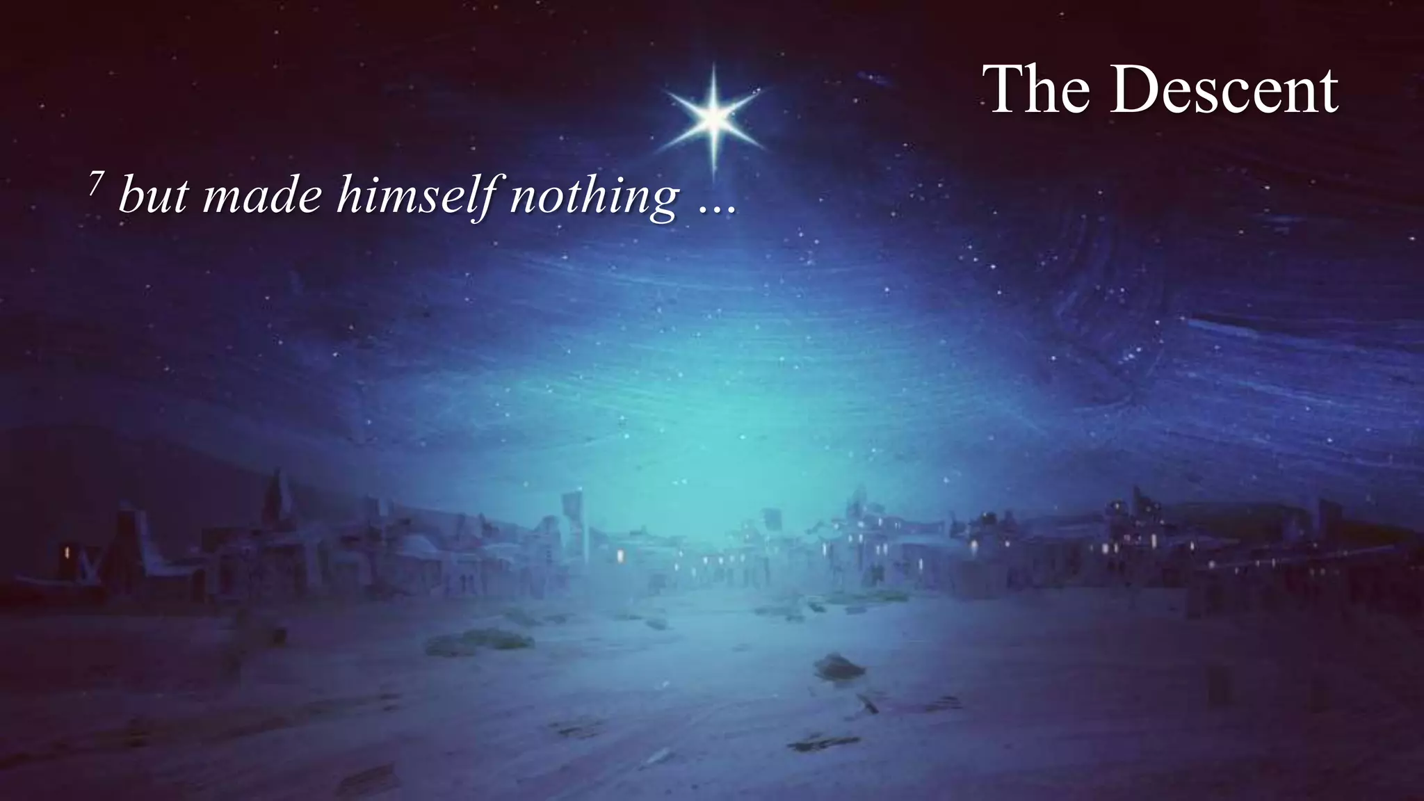 The Descent
7 but made himself nothing …
 