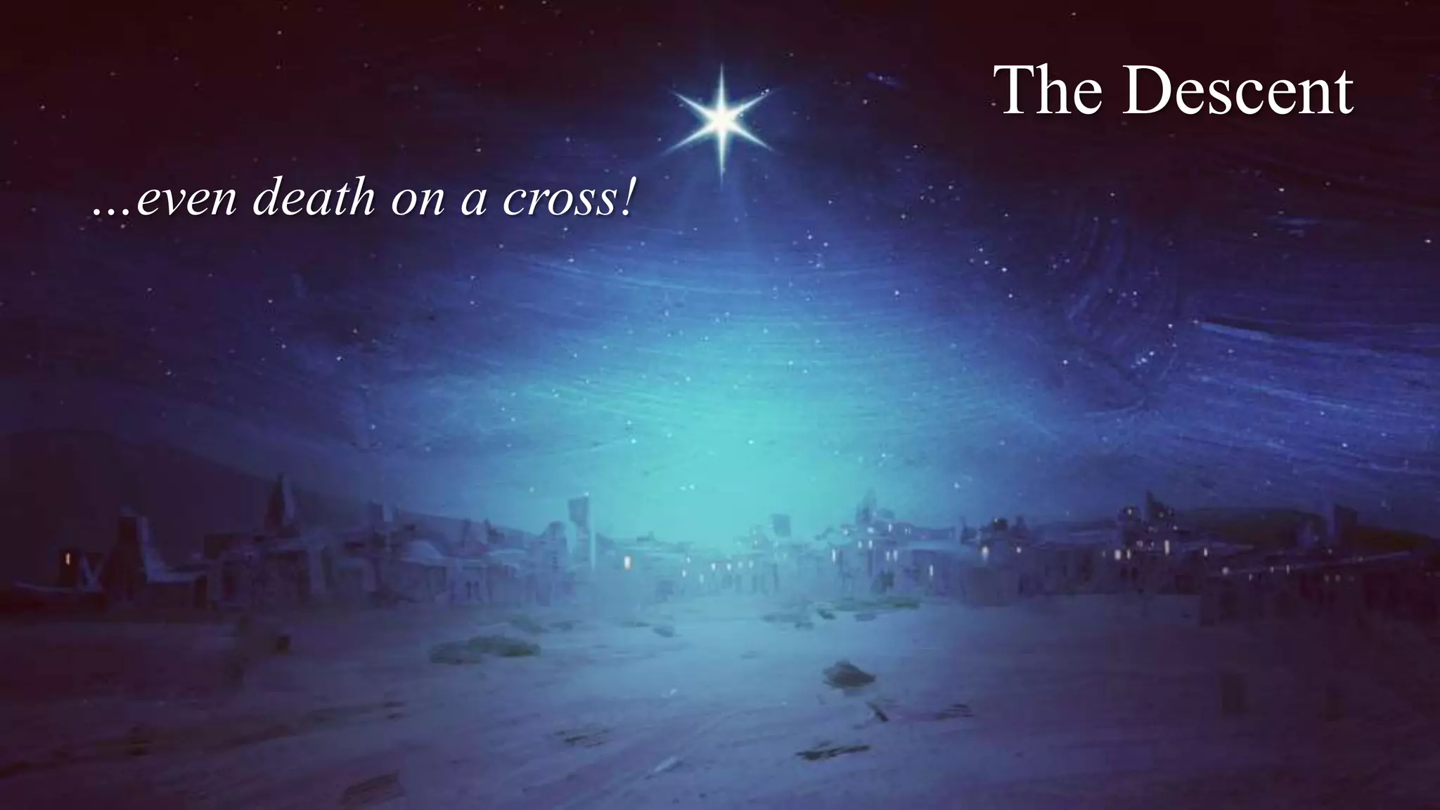 The Descent
…even death on a cross!
 