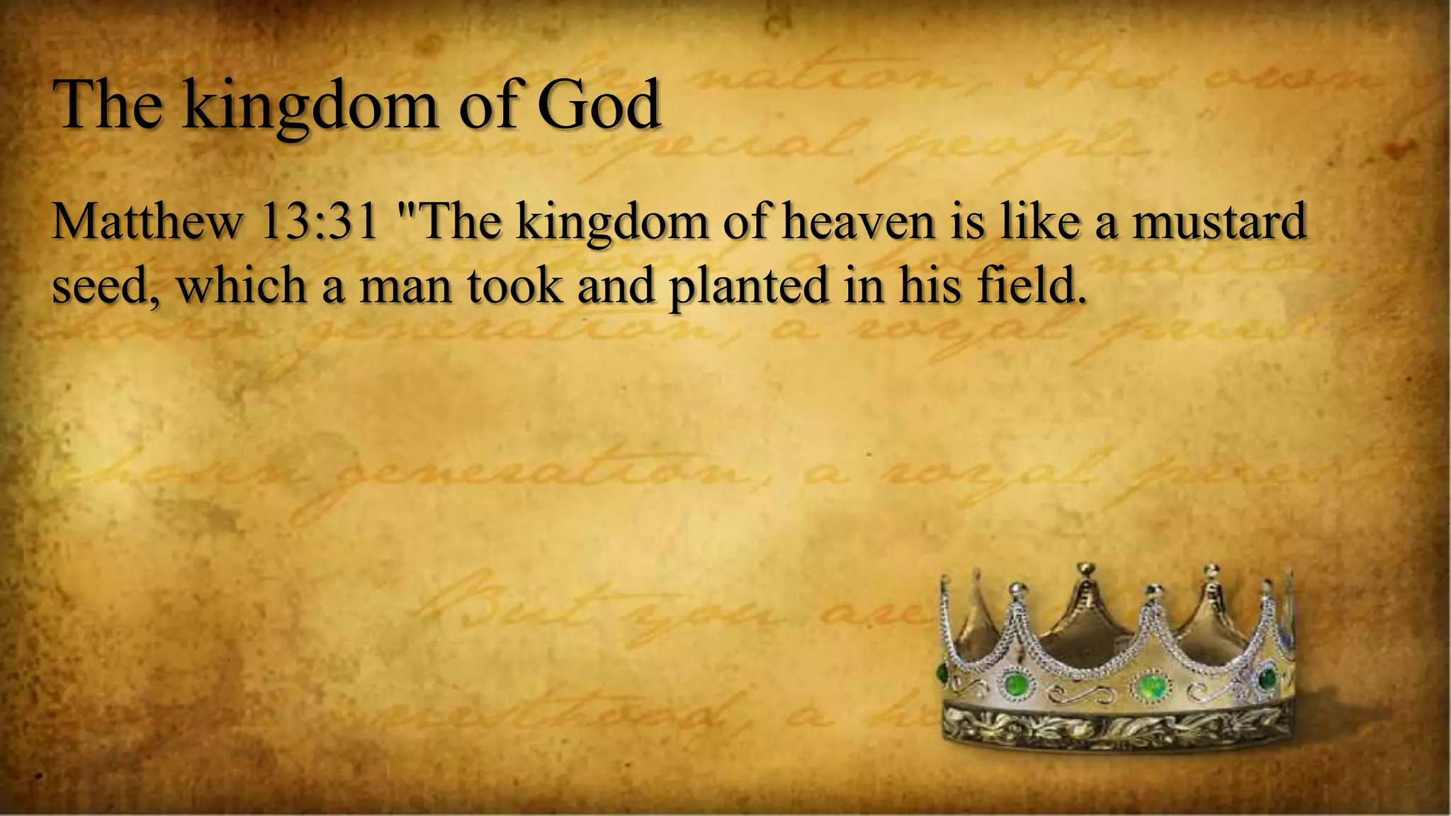 The kingdom of God
Matthew 13:31 "The kingdom of heaven is like a mustard
seed, which a man took and planted in his field.
 