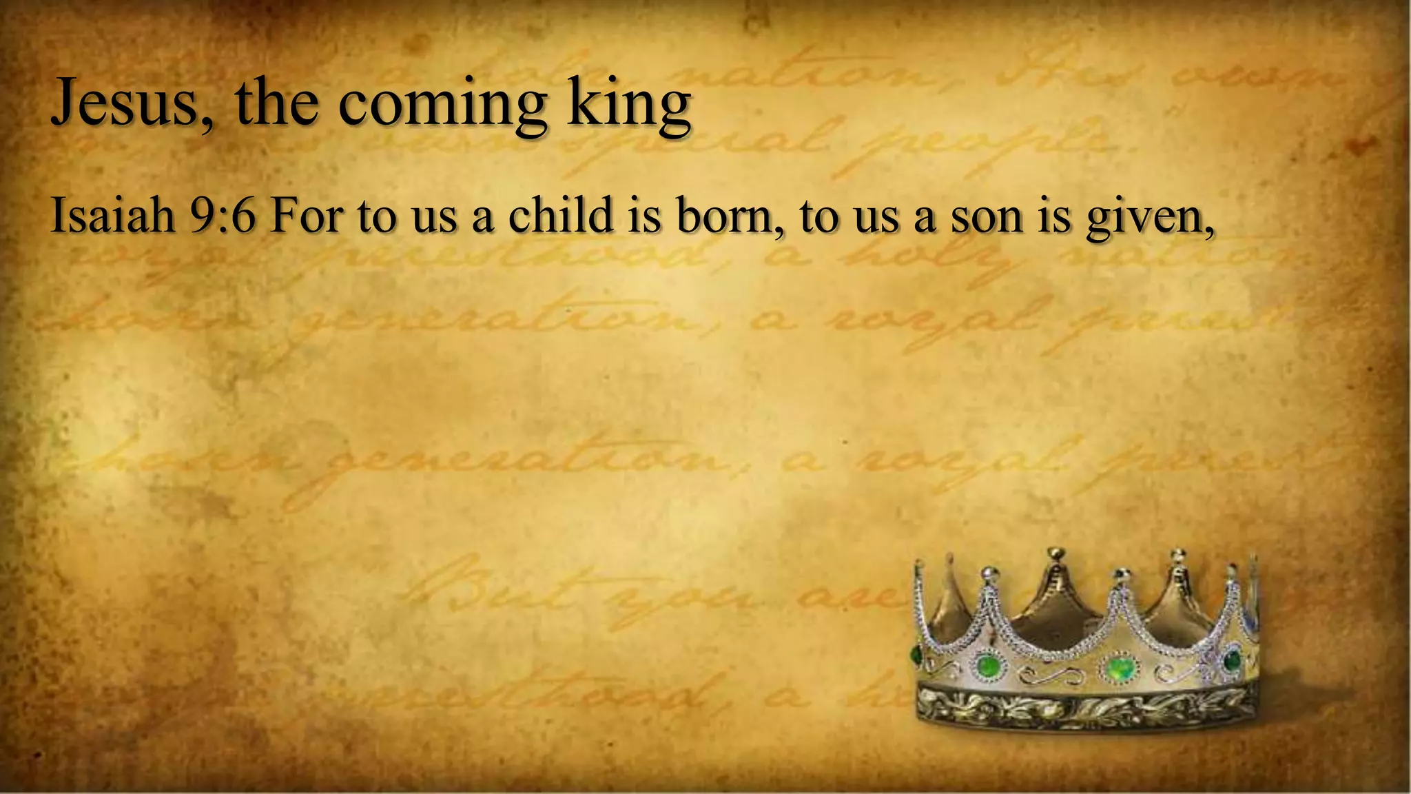 Jesus, the coming king
Isaiah 9:6 For to us a child is born, to us a son is given,
 