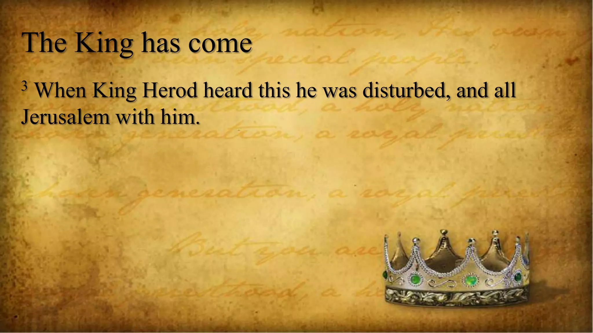 The King has come
3 When King Herod heard this he was disturbed, and all
Jerusalem with him.
 