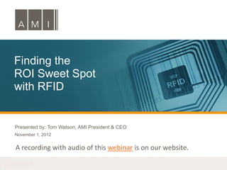 Finding the
ROI Sweet Spot
with RFID


Presented by: Tom Watson, AMI President & CEO
November 1, 2012


A recording with audio of this webinar is on our website.
 